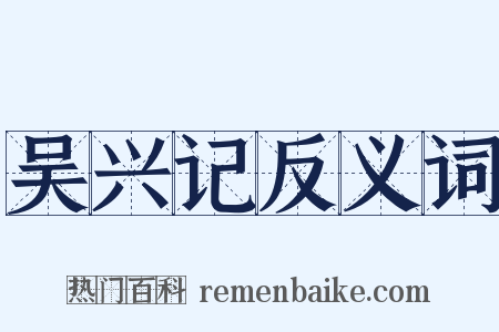 吴兴记反义词是什么意思的图片